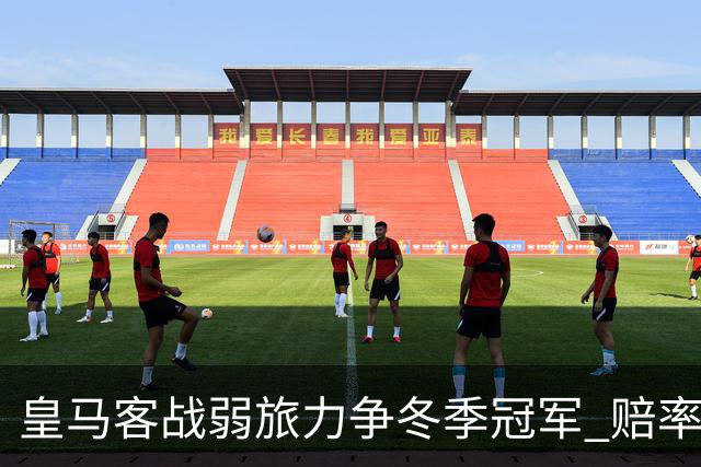 皇马客战弱旅力争冬季冠军 赔率:上半场就领先